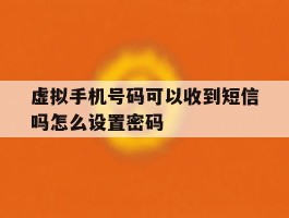 虚拟手机号码可以收到短信吗怎么设置密码