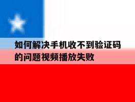 如何解决手机收不到验证码的问题视频播放失败