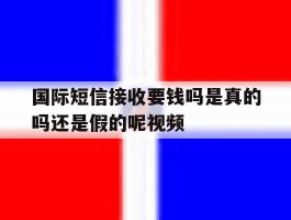 国际短信接收要钱吗是真的吗还是假的呢视频