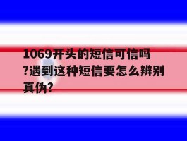 1069开头的短信可信吗?遇到这种短信要怎么辨别真伪?