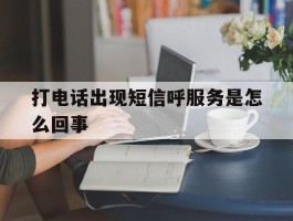 打电话出现短信呼服务是怎么回事
