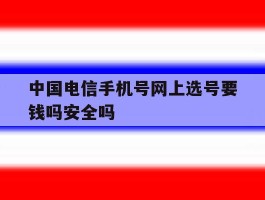 中国电信手机号网上选号要钱吗安全吗
