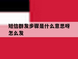 短信群发步骤是什么意思呀怎么发