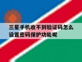 三星手机收不到验证码怎么设置密码保护功能呢