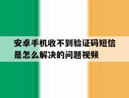 安卓手机收不到验证码短信是怎么解决的问题视频