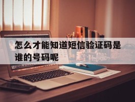 怎么才能知道短信验证码是谁的号码呢
