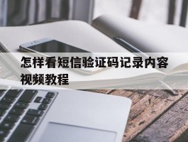 怎样看短信验证码记录内容视频教程