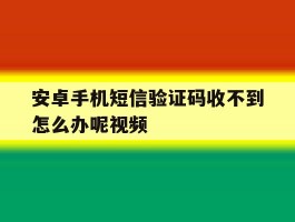 安卓手机短信验证码收不到怎么办呢视频