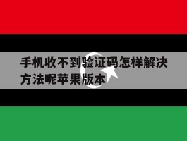 手机收不到验证码怎样解决方法呢苹果版本