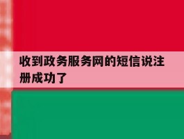 收到政务服务网的短信说注册成功了