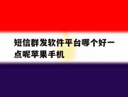 短信群发软件平台哪个好一点呢苹果手机