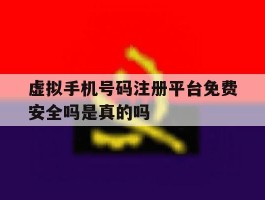 虚拟手机号码注册平台免费安全吗是真的吗