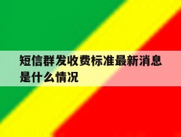 短信群发收费标准最新消息是什么情况