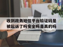 收到政务短信平台验证码是被起诉了吗安全吗是真的吗的简单介绍