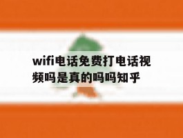 wifi电话免费打电话视频吗是真的吗吗知乎