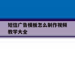 短信广告模板怎么制作视频教学大全