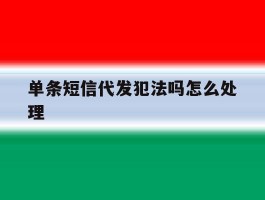 单条短信代发犯法吗怎么处理
