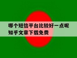 哪个短信平台比较好一点呢知乎文章下载免费