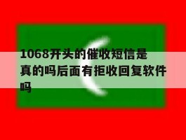 1068开头的催收短信是真的吗后面有拒收回复软件吗