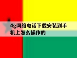 4g网络电话下载安装到手机上怎么操作的