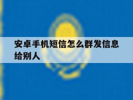 安卓手机短信怎么群发信息给别人