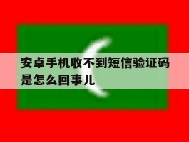 安卓手机收不到短信验证码是怎么回事儿
