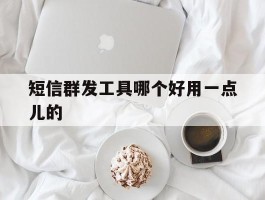 短信群发工具哪个好用一点儿的