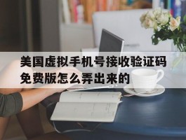 美国虚拟手机号接收验证码免费版怎么弄出来的