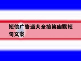 短信广告语大全搞笑幽默短句文案
