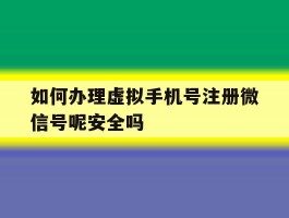 如何办理虚拟手机号注册微信号呢安全吗