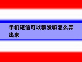 手机短信可以群发嘛怎么弄出来