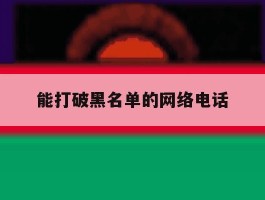 能打破黑名单的网络电话