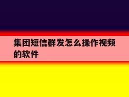 集团短信群发怎么操作视频的软件