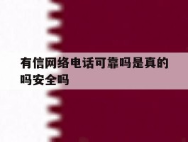 有信网络电话可靠吗是真的吗安全吗