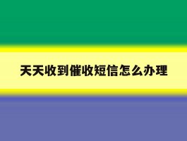 天天收到催收短信怎么办理
