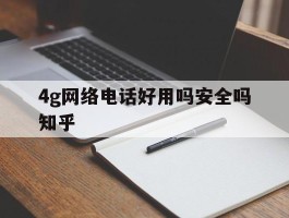 4g网络电话好用吗安全吗知乎