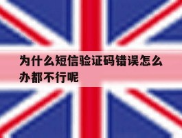 为什么短信验证码错误怎么办都不行呢