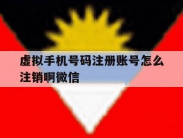 虚拟手机号码注册账号怎么注销啊微信