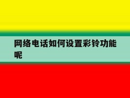 网络电话如何设置彩铃功能呢