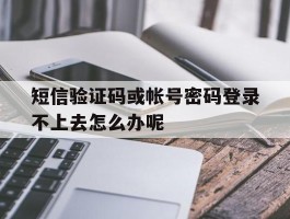 短信验证码或帐号密码登录不上去怎么办呢