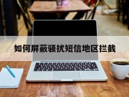 如何屏蔽骚扰短信地区拦截