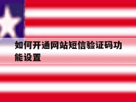 如何开通网站短信验证码功能设置