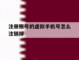 注册账号的虚拟手机号怎么注销掉