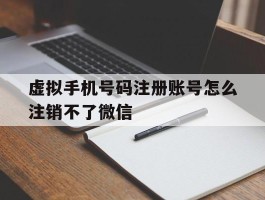虚拟手机号码注册账号怎么注销不了微信