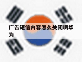 广告短信内容怎么关闭啊华为