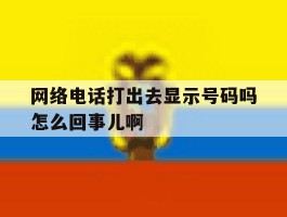 网络电话打出去显示号码吗怎么回事儿啊