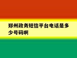 郑州政务短信平台电话是多少号码啊