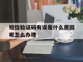 短信验证码有误是什么原因呢怎么办理