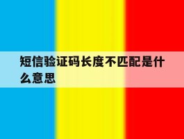 短信验证码长度不匹配是什么意思