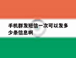 手机群发短信一次可以发多少条信息啊